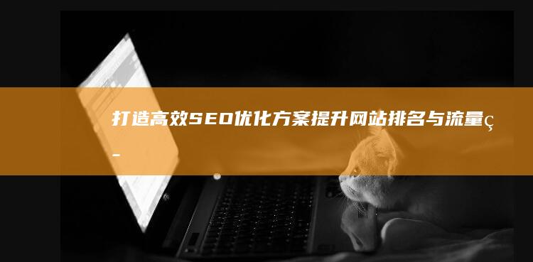 打造高效SEO优化方案：提升网站排名与流量策略