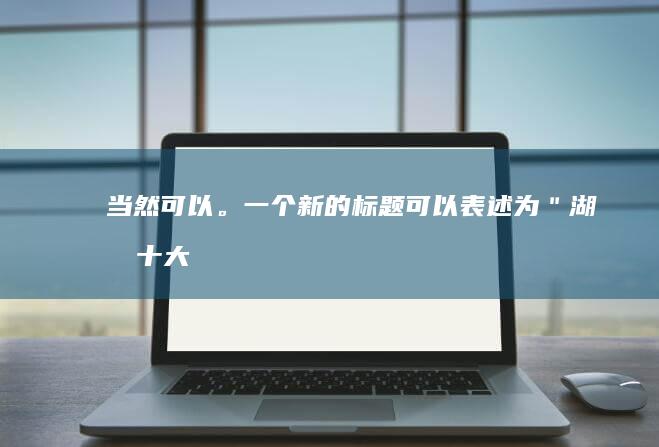 当然可以。一个新的标题可以表述为：＂湖北十大特产推荐榜＂，这样既保持了原意，又换了一种更吸引人的说法。